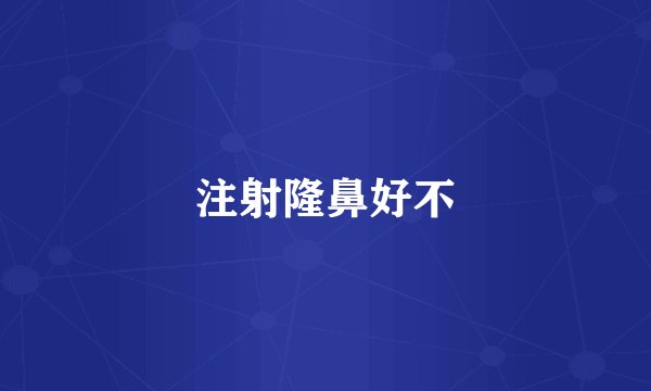 注射隆鼻好不