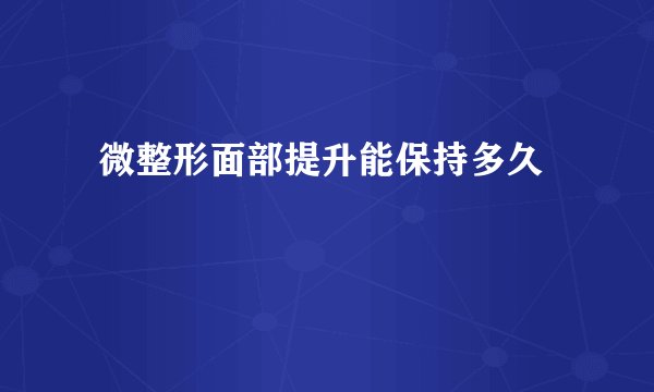  微整形面部提升能保持多久