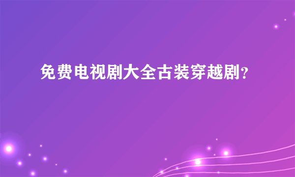 免费电视剧大全古装穿越剧？