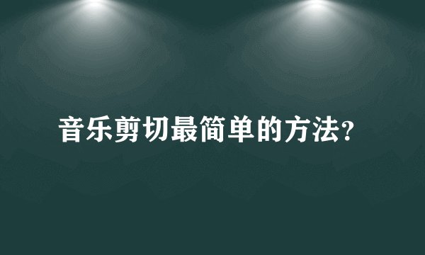 音乐剪切最简单的方法？