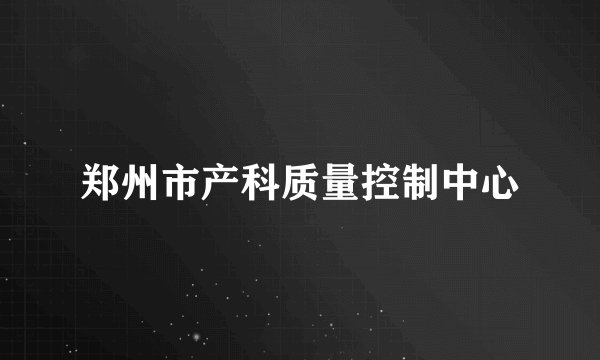 郑州市产科质量控制中心