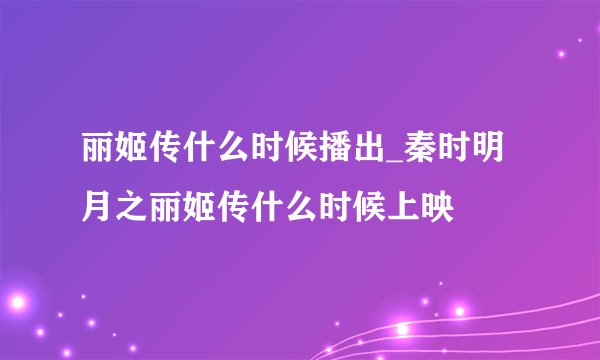 丽姬传什么时候播出_秦时明月之丽姬传什么时候上映