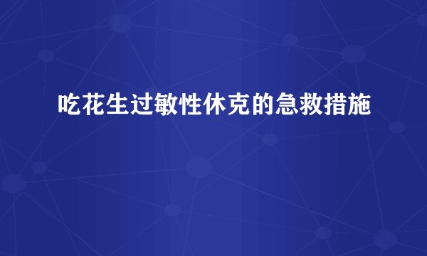 吃花生过敏性休克的急救措施