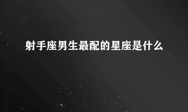 射手座男生最配的星座是什么