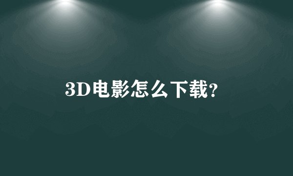 3D电影怎么下载？