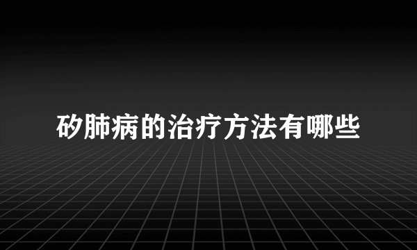 矽肺病的治疗方法有哪些