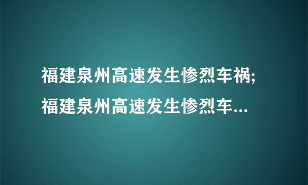 福建泉州高速发生惨烈车祸; 福建泉州高速发生惨烈车祸 一家六口五人亡是什么牌子的车？？？