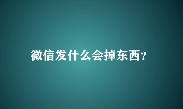 微信发什么会掉东西？