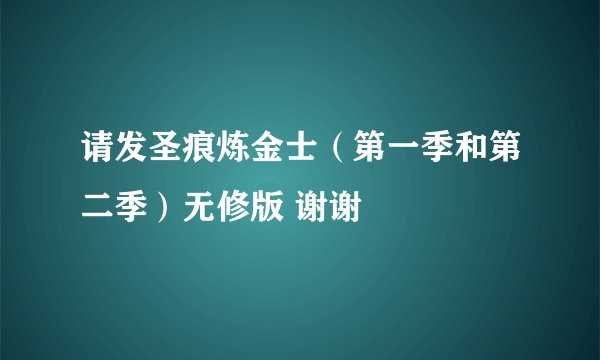 请发圣痕炼金士（第一季和第二季）无修版 谢谢