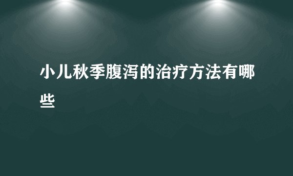小儿秋季腹泻的治疗方法有哪些
