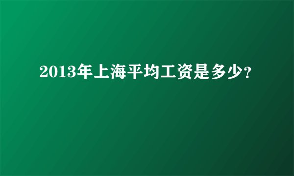 2013年上海平均工资是多少？