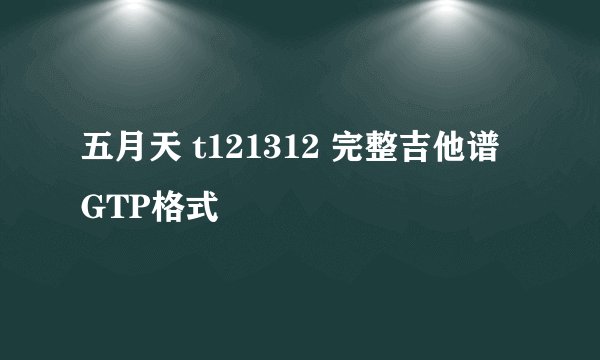 五月天 t121312 完整吉他谱 GTP格式