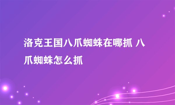 洛克王国八爪蜘蛛在哪抓 八爪蜘蛛怎么抓
