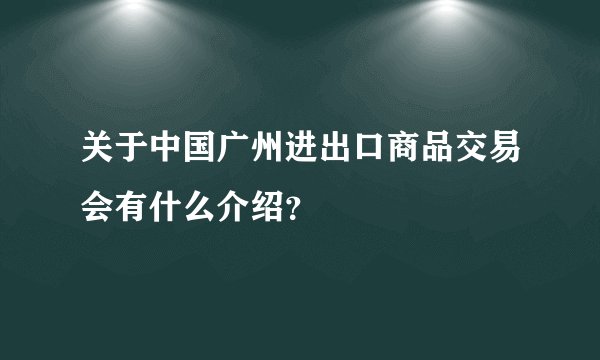 关于中国广州进出口商品交易会有什么介绍？