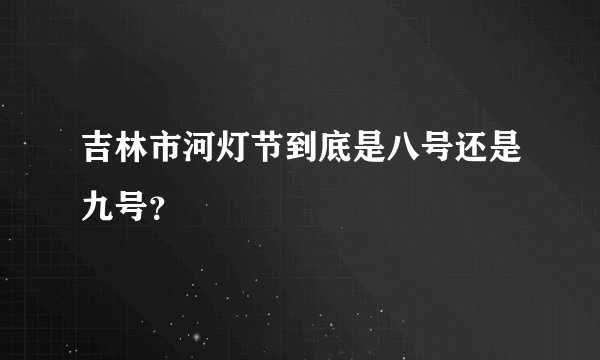 吉林市河灯节到底是八号还是九号？