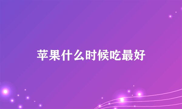 苹果什么时候吃最好