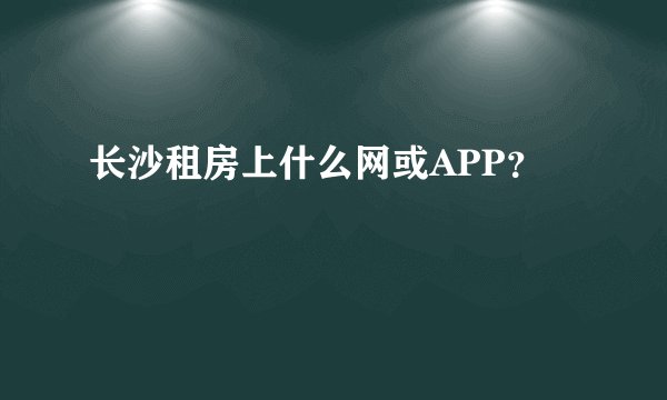 长沙租房上什么网或APP？