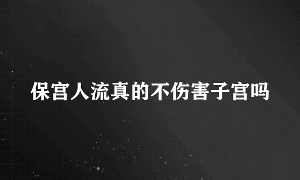 保宫人流真的不伤害子宫吗
