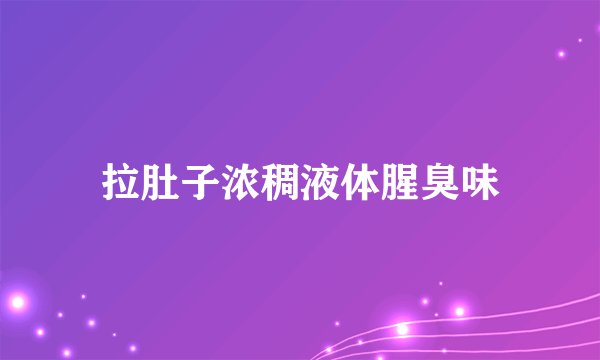拉肚子浓稠液体腥臭味