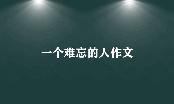 一个难忘的人作文