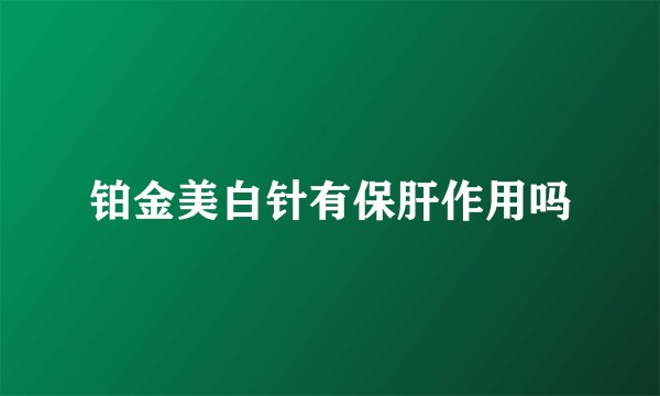 铂金美白针有保肝作用吗