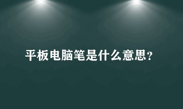 平板电脑笔是什么意思？