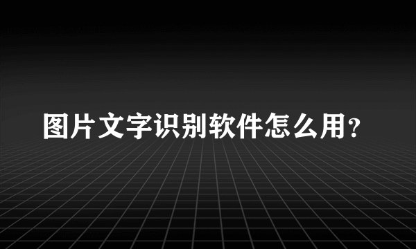 图片文字识别软件怎么用？