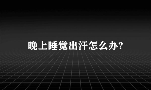 晚上睡觉出汗怎么办?