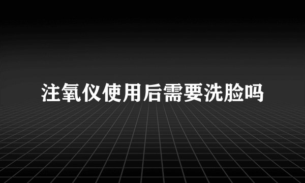 注氧仪使用后需要洗脸吗