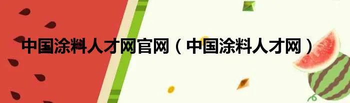 中国涂料人才网官网(中国涂料人才网)