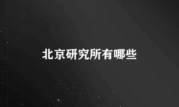 北京研究所有哪些