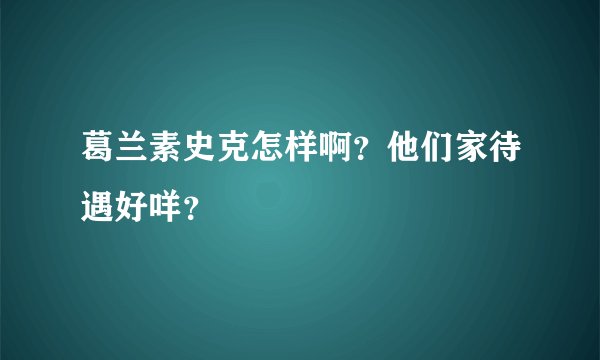 葛兰素史克怎样啊?他们家待遇好咩?
