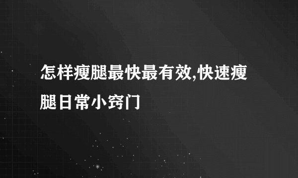 怎样瘦腿最快最有效,快速瘦腿日常小窍门