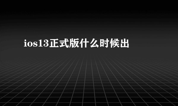 ios13正式版什么时候出