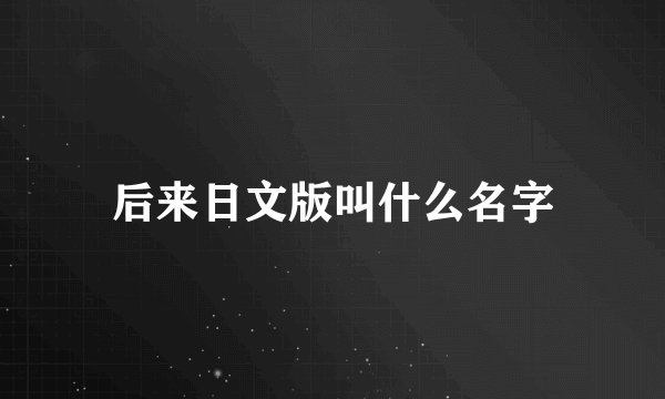 后来日文版叫什么名字