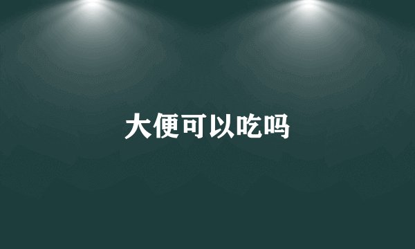 大便可以吃吗