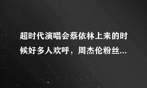 超时代演唱会蔡依林上来的时候好多人欢呼,周杰伦粉丝也有不少喜欢她的吗?