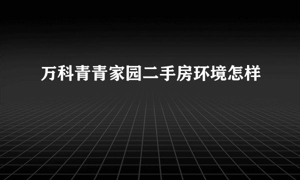 万科青青家园二手房环境怎样