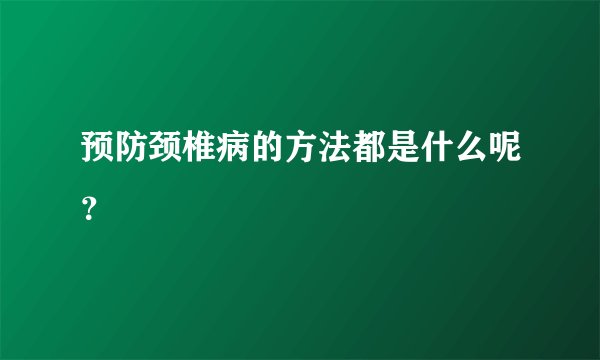 预防颈椎病的方法都是什么呢？