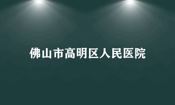 佛山市高明区人民医院