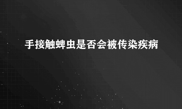 手接触蜱虫是否会被传染疾病