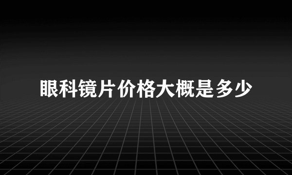眼科镜片价格大概是多少