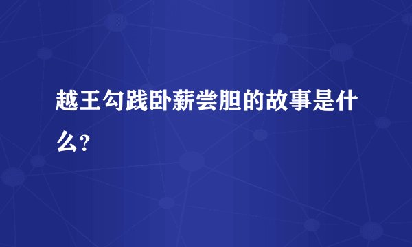 越王勾践卧薪尝胆的故事是什么？
