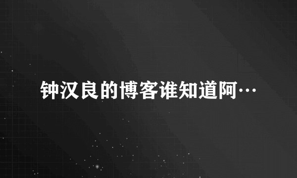 钟汉良的博客谁知道阿…