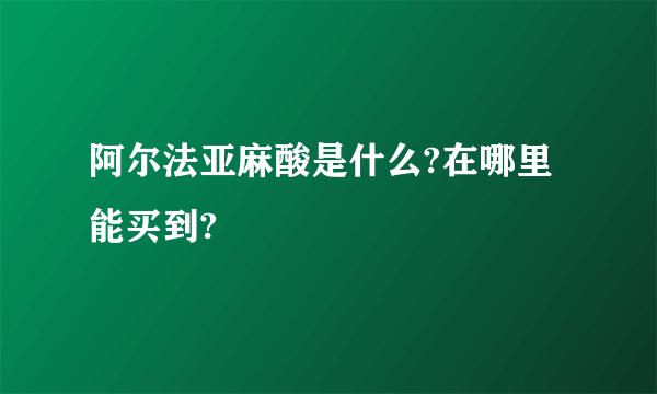阿尔法亚麻酸是什么?在哪里能买到?