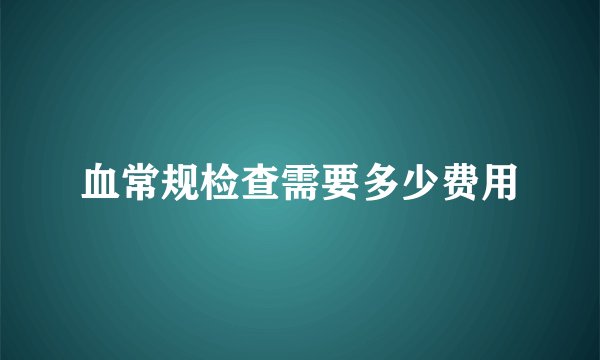 血常规检查需要多少费用