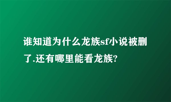 谁知道为什么龙族sf小说被删了.还有哪里能看龙族?