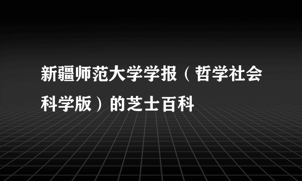 新疆师范大学学报(哲学社会科学版)的芝士百科