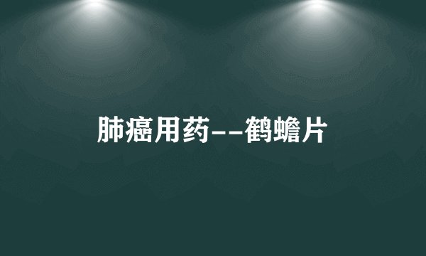 肺癌用药--鹤蟾片