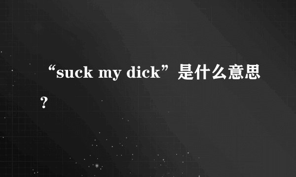 “suck my dick”是什么意思？